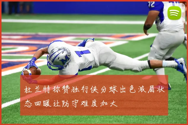 杜兰特称赞独行侠分球出色浓眉状态回暖让防守难度加大