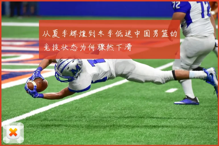 从夏季辉煌到冬季低迷中国男篮的竞技状态为何骤然下滑