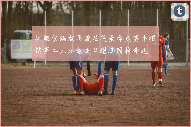 快船伤病潮再袭尼德豪泽成赛季报销第二人比尔去年遭遇同样命运