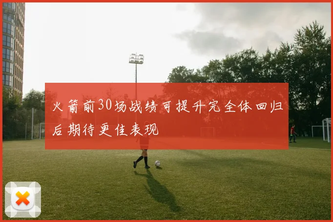 火箭前30场战绩可提升完全体回归后期待更佳表现