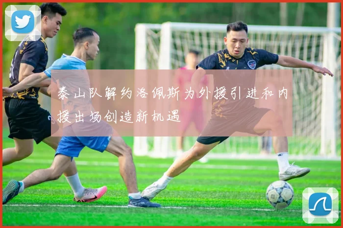 泰山队解约洛佩斯为外援引进和内援出场创造新机遇
