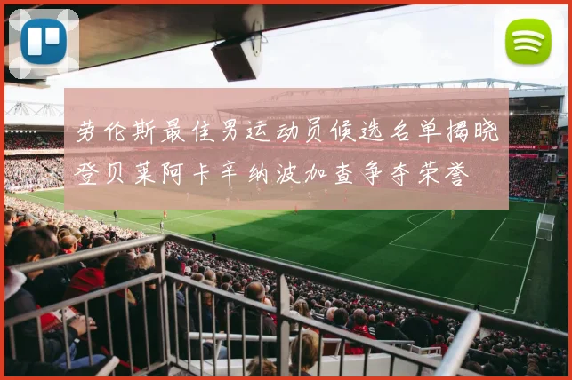 劳伦斯最佳男运动员候选名单揭晓登贝莱阿卡辛纳波加查争夺荣誉