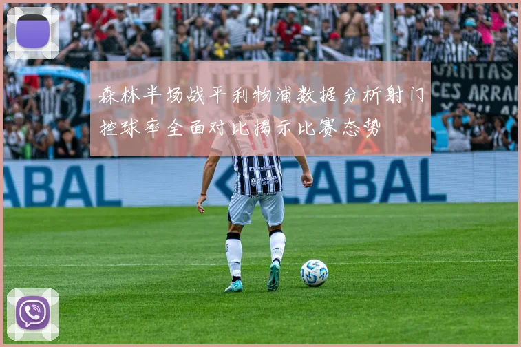 森林半场战平利物浦数据分析射门控球率全面对比揭示比赛态势